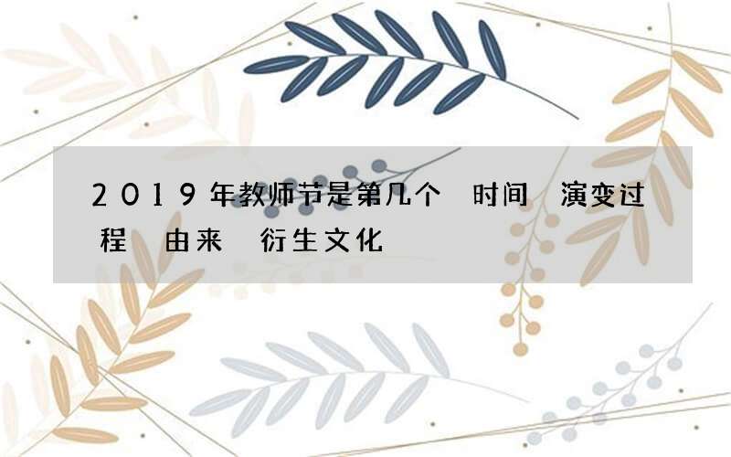 2019年教师节是第几个 时间 演变过程 由来 衍生文化